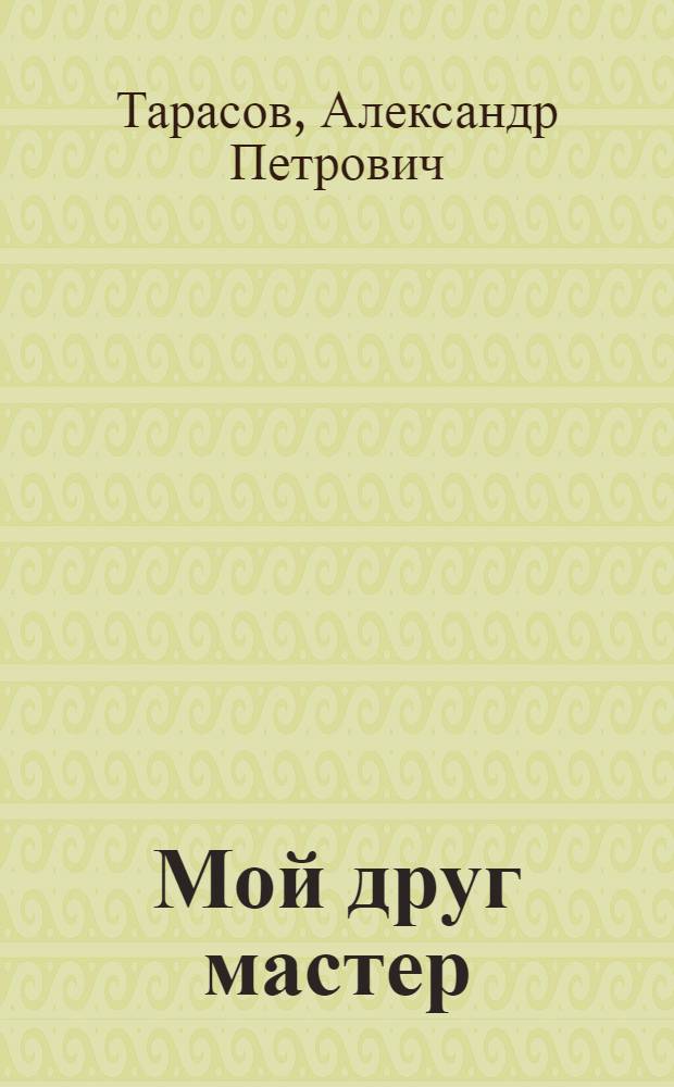 Мой друг мастер : А.И. Круподер : Донецкий машиностроит. завод им. 15-летия ЛКСМУ