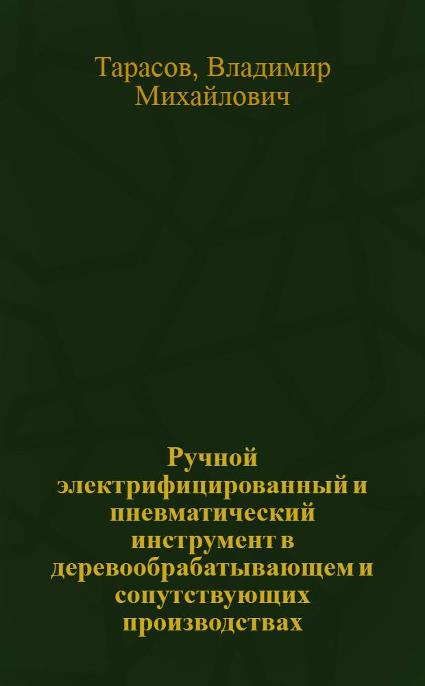 Ручной электрифицированный и пневматический инструмент в деревообрабатывающем и сопутствующих производствах : (Справочное руководство)