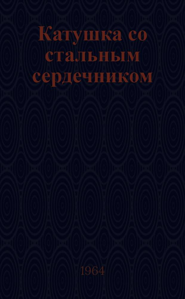 Катушка со стальным сердечником : Пособие для студентов электротехн. и радиотехн. специальностей, изучающих курс "Теорет. основы электротехники"