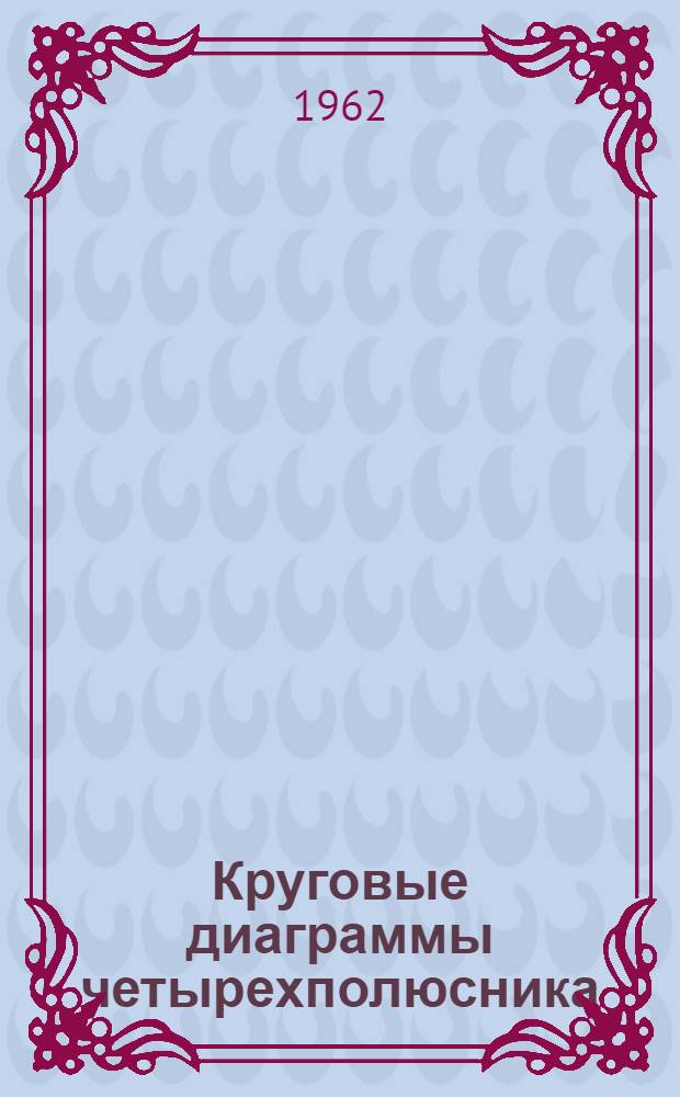Круговые диаграммы четырехполюсника : Пособие для студентов электротехн. и радиотехн. специальностей, изучающих курс "Теорет. основы электротехники"