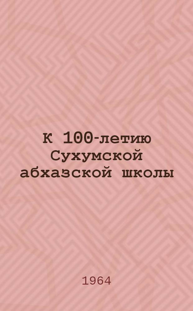К 100-летию Сухумской абхазской школы : Ист. очерк