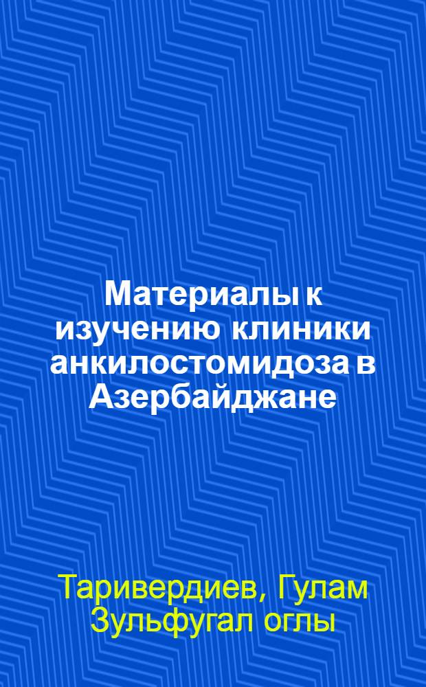 Материалы к изучению клиники анкилостомидоза в Азербайджане : (Клинико-биохим. характеристика) : Автореф. дис. на соиск. учен. степени д-ра мед. наук
