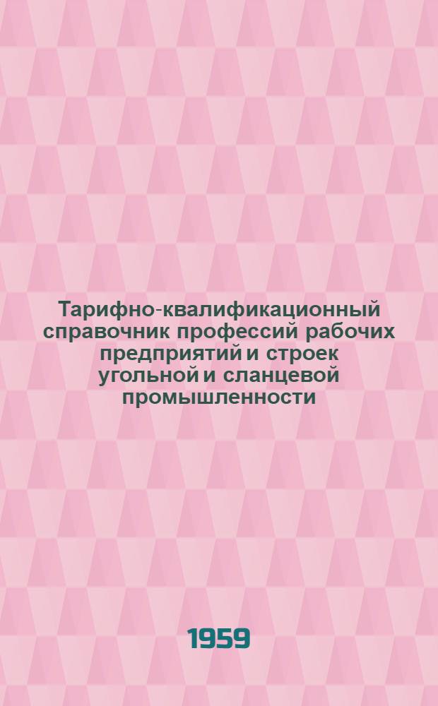Тарифно-квалификационный справочник профессий рабочих предприятий и строек угольной и сланцевой промышленности : Утв. 8/IX 1958 г
