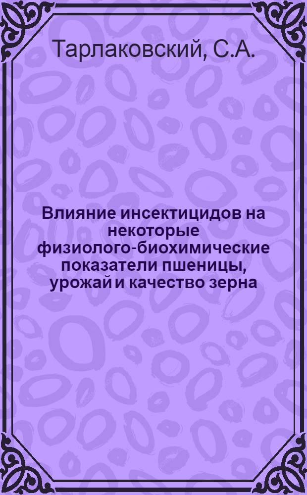 Влияние инсектицидов на некоторые физиолого-биохимические показатели пшеницы, урожай и качество зерна : Автореф. дис. на соиск. учен. степени канд. биол. наук