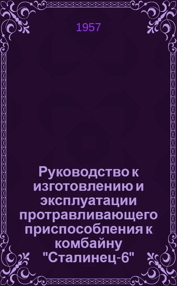 Руководство к изготовлению и эксплуатации протравливающего приспособления к комбайну "Сталинец-6"