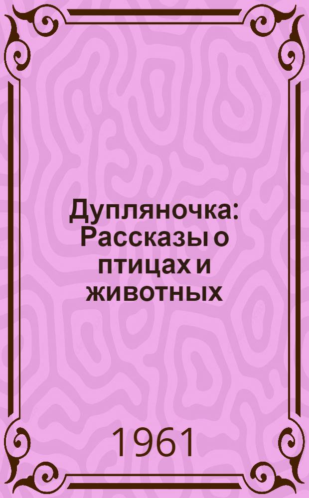 Дупляночка : Рассказы о птицах и животных : Для мл. школьного возраста