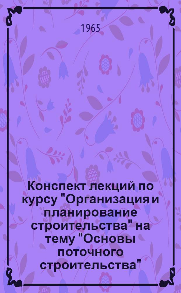 Конспект лекций по курсу "Организация и планирование строительства" на тему "Основы поточного строительства"