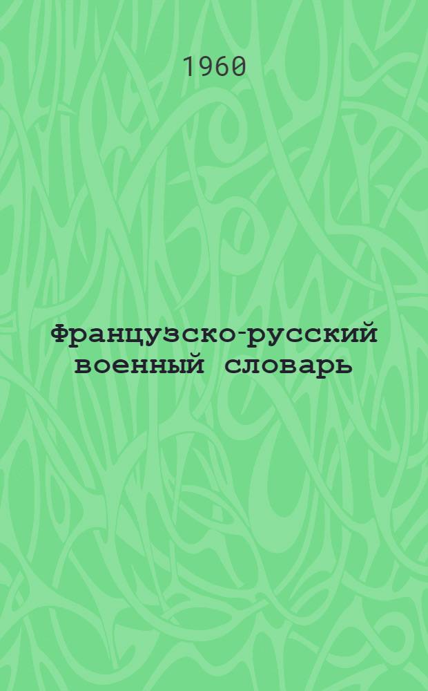 Французско-русский военный словарь : Около 45 000 слов и словосочетаний