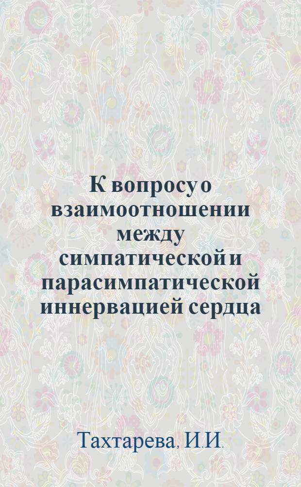 К вопросу о взаимоотношении между симпатической и парасимпатической иннервацией сердца : Автореф. дис. на соиск. учен. степени канд. биол. наук