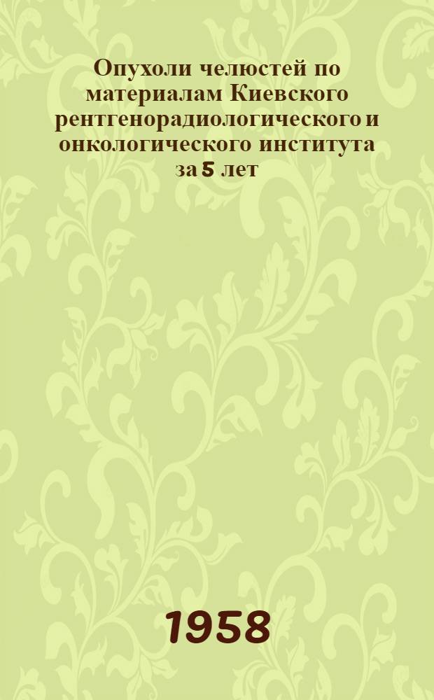 Опухоли челюстей по материалам Киевского рентгенорадиологического и онкологического института за 5 лет : (Клинико-рентгенол. наблюдения) : Автореферат дис. на соискание учен. степени кандидата мед. наук