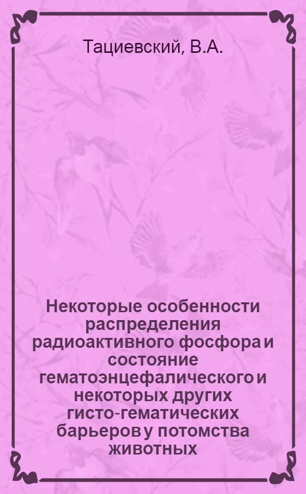 Некоторые особенности распределения радиоактивного фосфора и состояние гематоэнцефалического и некоторых других гисто-гематических барьеров у потомства животных, перенесших острую лучевую болезнь : Автореферат дис. на соискание учен. степени кандидата мед. наук