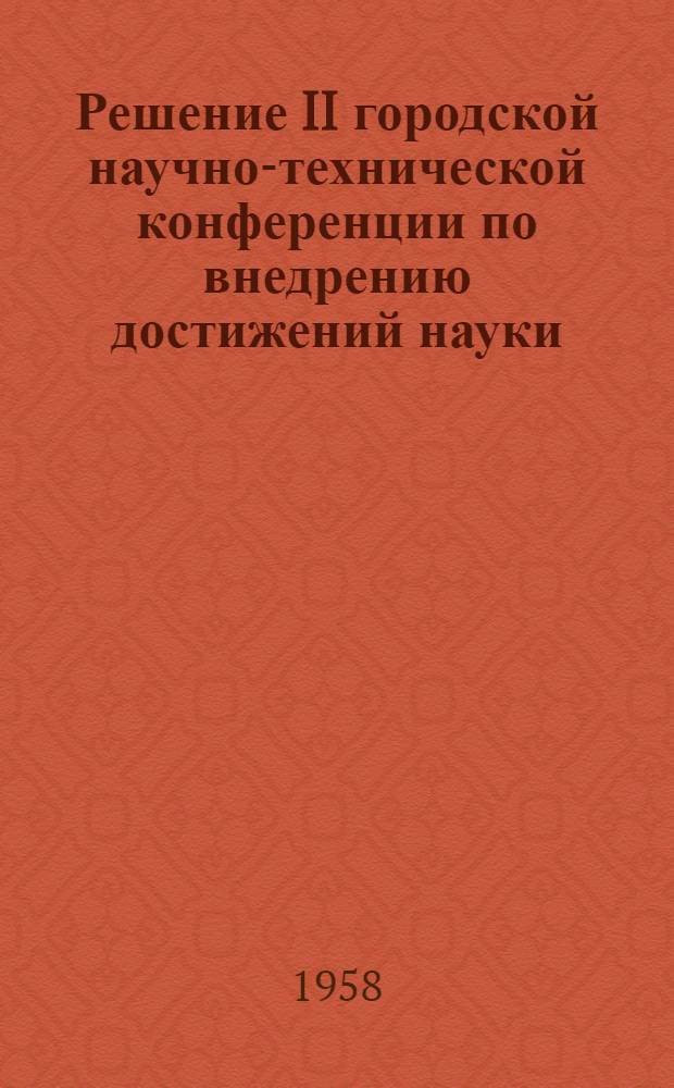 Решение II городской научно-технической конференции по внедрению достижений науки, новой техники и передового опыта на предприятиях промышленности, строительства и транспорта Ташкента, посвященной сорокалетию Великого Октября