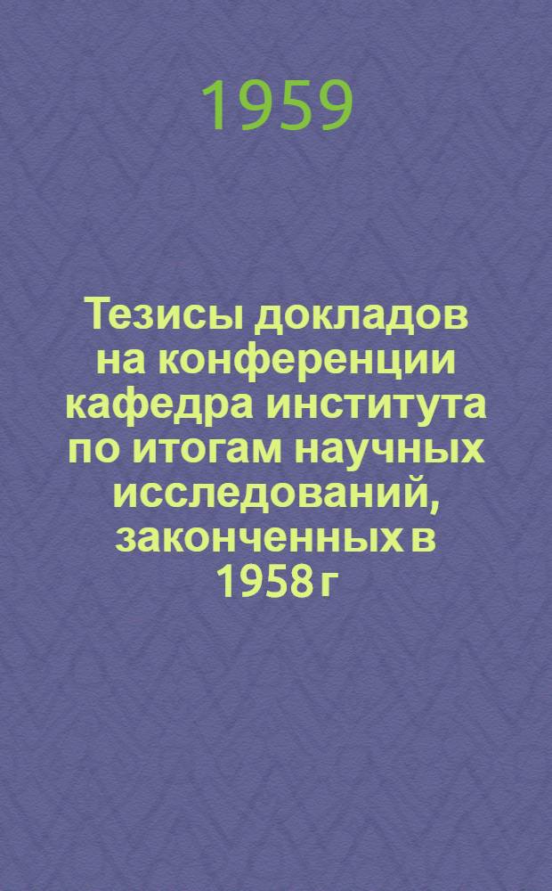 Тезисы докладов на конференции кафедра института по итогам научных исследований, законченных в 1958 г.