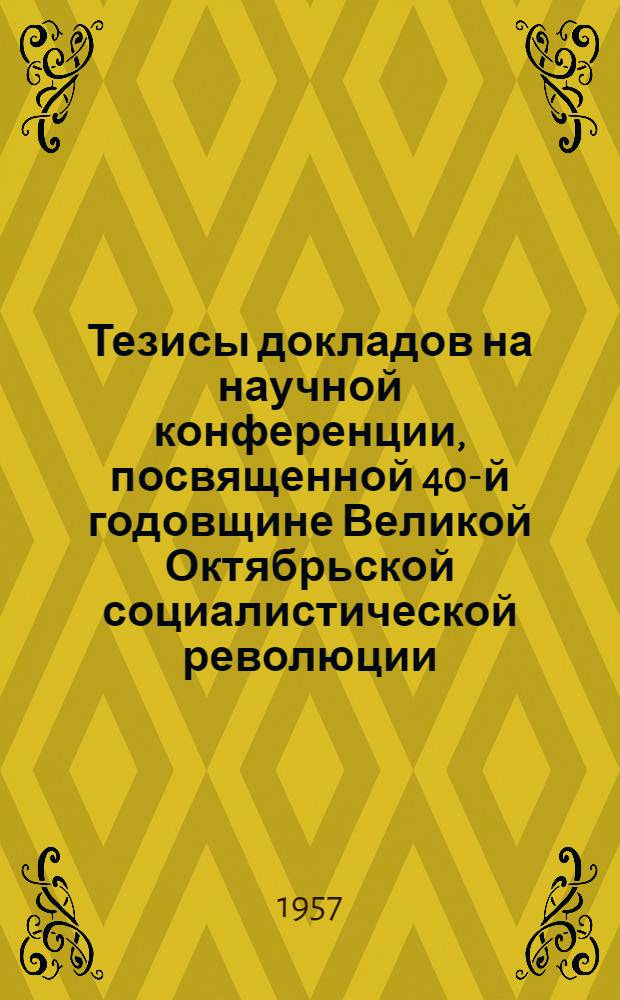 Тезисы докладов на научной конференции, посвященной 40-й годовщине Великой Октябрьской социалистической революции