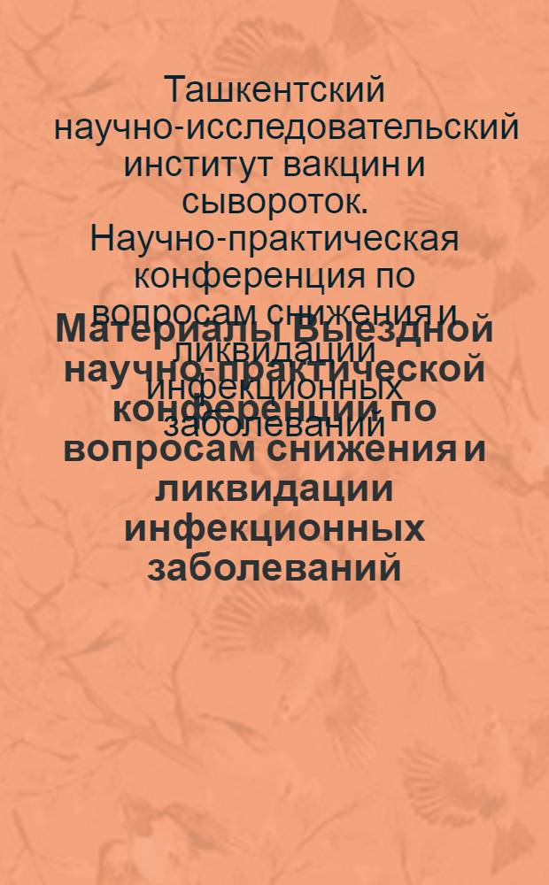 Материалы Выездной научно-практической конференции по вопросам снижения и ликвидации инфекционных заболеваний. 28-29 января 1964 г.