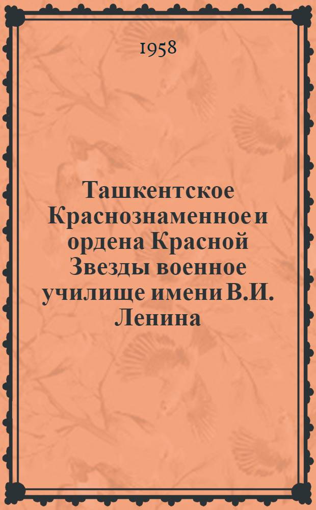 Ташкентское Краснознаменное и ордена Красной Звезды военное училище имени В.И. Ленина : Краткий ист. очерк к 40-летию