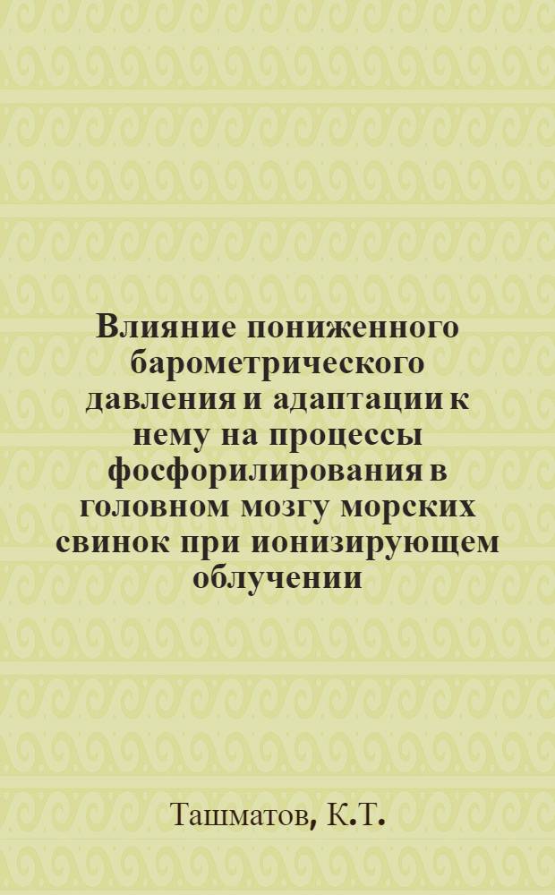 Влияние пониженного барометрического давления и адаптации к нему на процессы фосфорилирования в головном мозгу морских свинок при ионизирующем облучении : Автореферат дис. на соискание учен. степени кандидата мед. наук