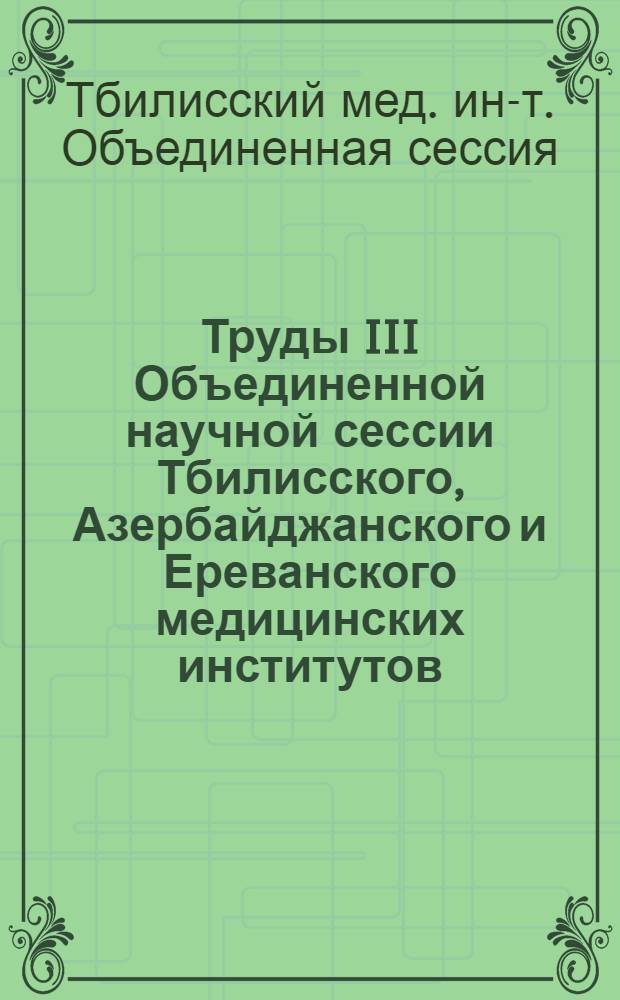 Труды III Объединенной научной сессии Тбилисского, Азербайджанского и Ереванского медицинских институтов