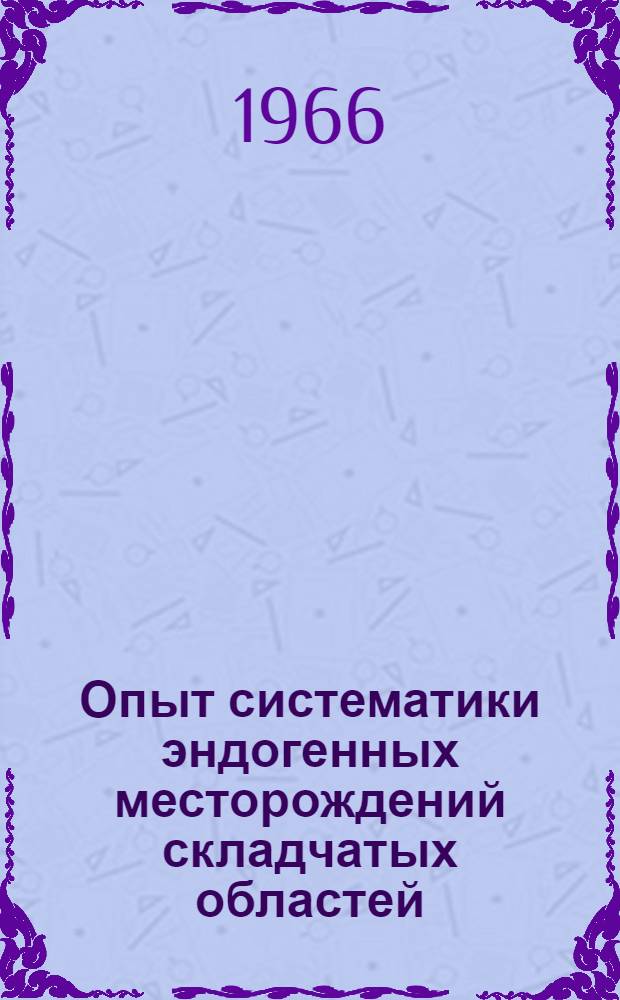 Опыт систематики эндогенных месторождений складчатых областей (на металлогенической основе)