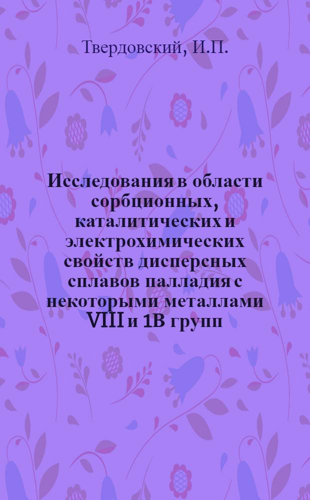 Исследования в области сорбционных, каталитических и электрохимических свойств дисперсных сплавов палладия с некоторыми металлами VIII и 1В групп : Автореф. дис. на соиск. учен. степени д-ра хим. наук