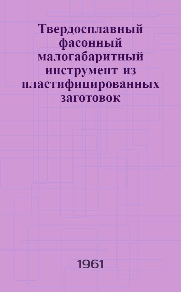 Твердосплавный фасонный малогабаритный инструмент из пластифицированных заготовок : (Сокр. стенограмма докладов, прочит. на семинаре " Инструм. производство")