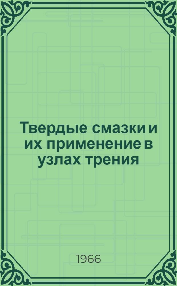 Твердые смазки и их применение в узлах трения : Сборник рефератов и аннот. отеч. и иностр. литературы за 1963-1965 гг