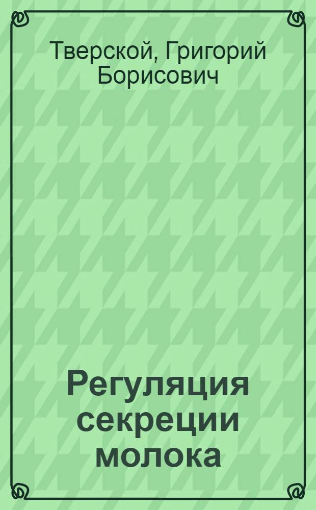 Регуляция секреции молока : Автореф. дис. на соиск. учен. степени д-ра биол. наук : (102)