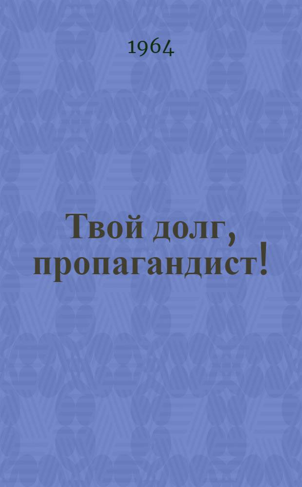Твой долг, пропагандист! : О формах и методах пропаганды : Сборник статей