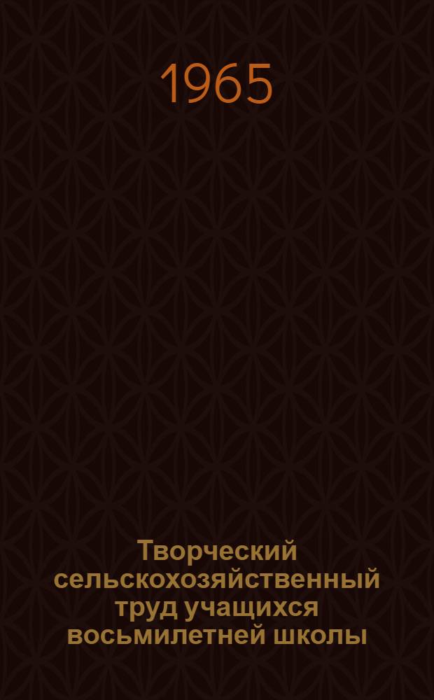 Творческий сельскохозяйственный труд учащихся восьмилетней школы : Сборник статей