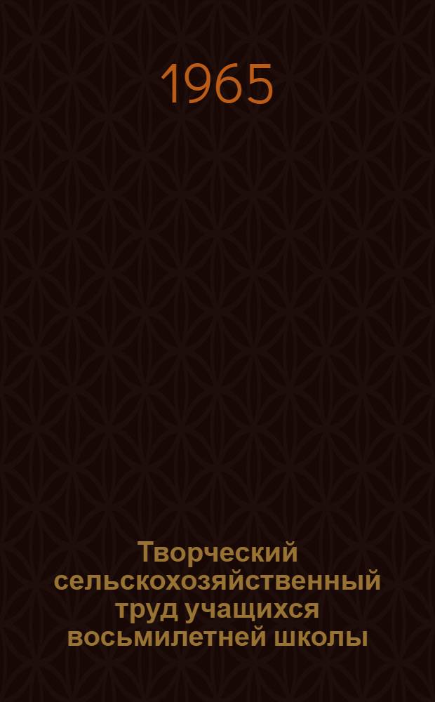 Творческий сельскохозяйственный труд учащихся восьмилетней школы : Сборник статей