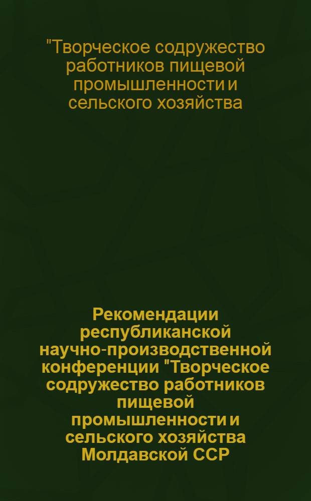 Рекомендации республиканской научно-производственной конференции "Творческое содружество работников пищевой промышленности и сельского хозяйства Молдавской ССР - основа повышения эффективности их производства". 10 апреля 1968 г. Тирасполь
