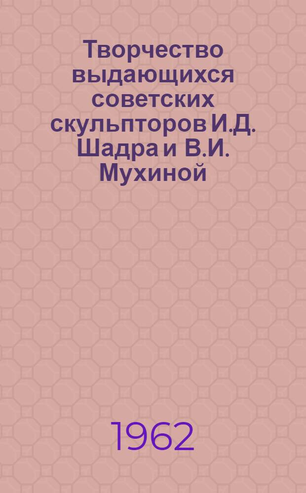 Творчество выдающихся советских скульпторов И.Д. Шадра и В.И. Мухиной : (Метод. пособие для лекториев худож. музеев)