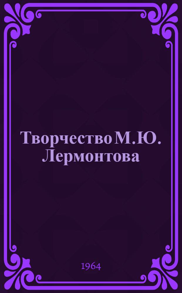 Творчество М.Ю. Лермонтова : 150 лет со дня рождения. 1814-1964 : Сборник статей