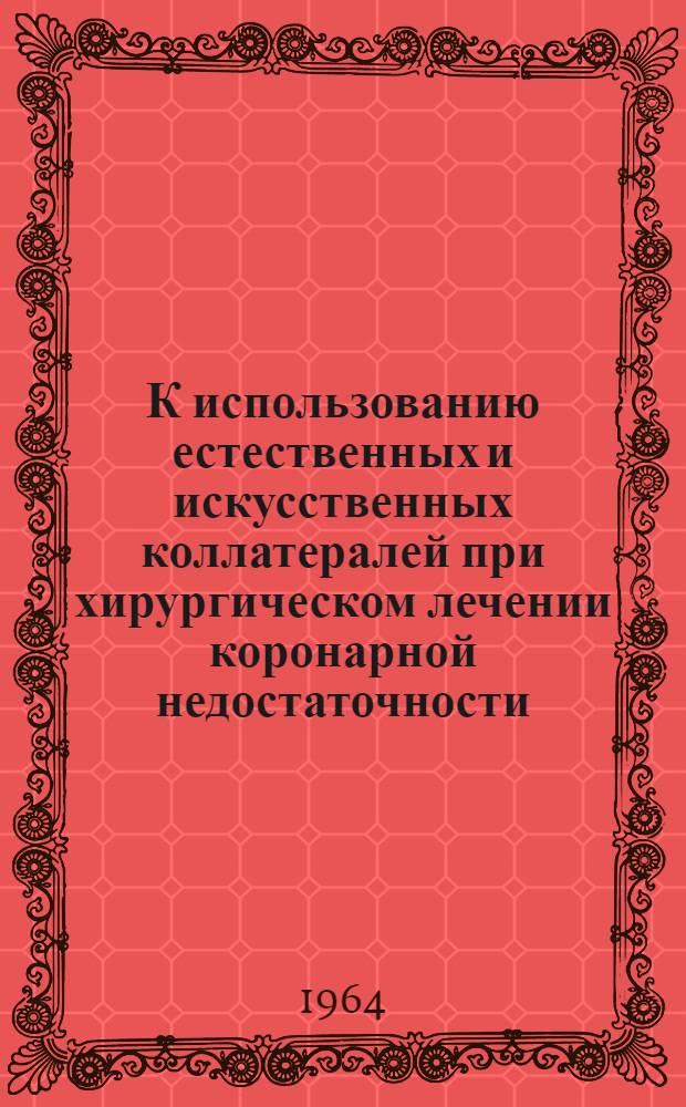 К использованию естественных и искусственных коллатералей при хирургическом лечении коронарной недостаточности : (Эксперим. исследования) : Автореферат дис. на соискание учен. степени кандидата мед. наук