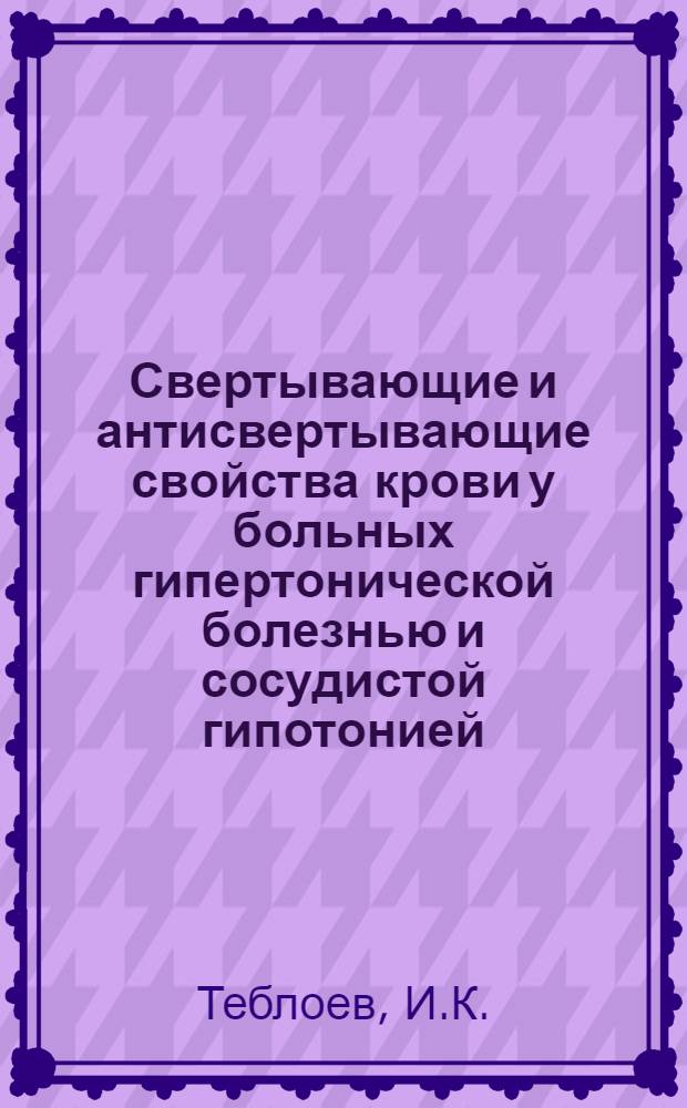 Свертывающие и антисвертывающие свойства крови у больных гипертонической болезнью и сосудистой гипотонией, протекающих с церебральными явлениями : Автореферат дис. на соискание учен. степени канд. мед. наук