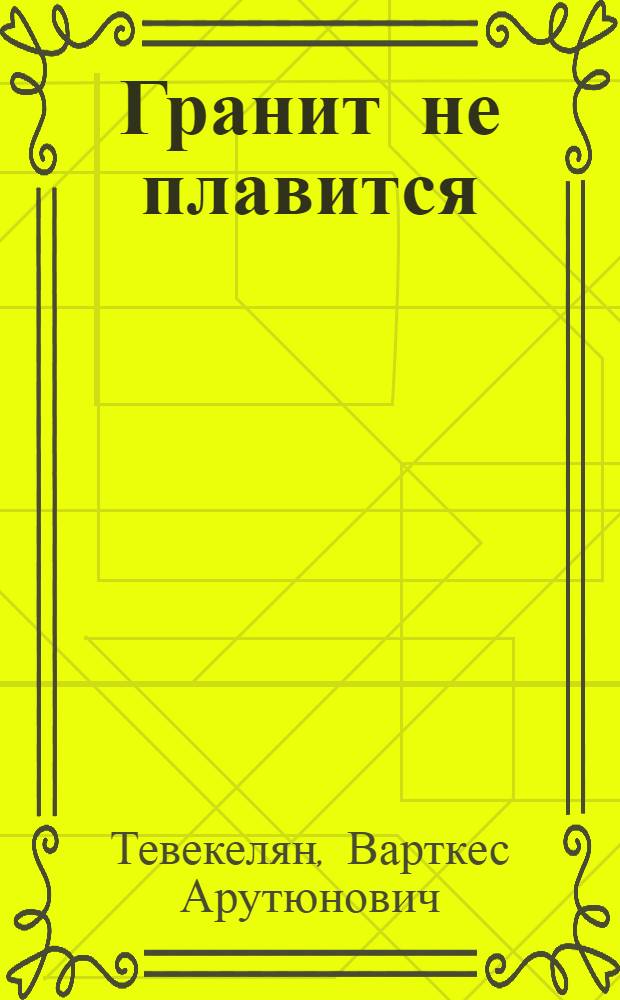 Гранит не плавится : Из записок чекиста : Роман