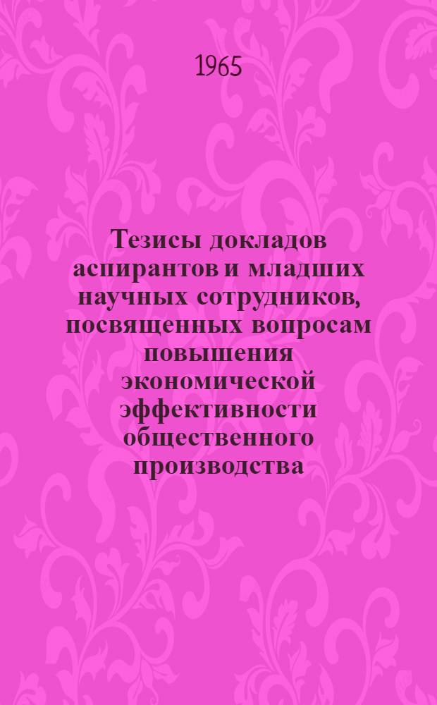 Тезисы докладов аспирантов и младших научных сотрудников, посвященных вопросам повышения экономической эффективности общественного производства