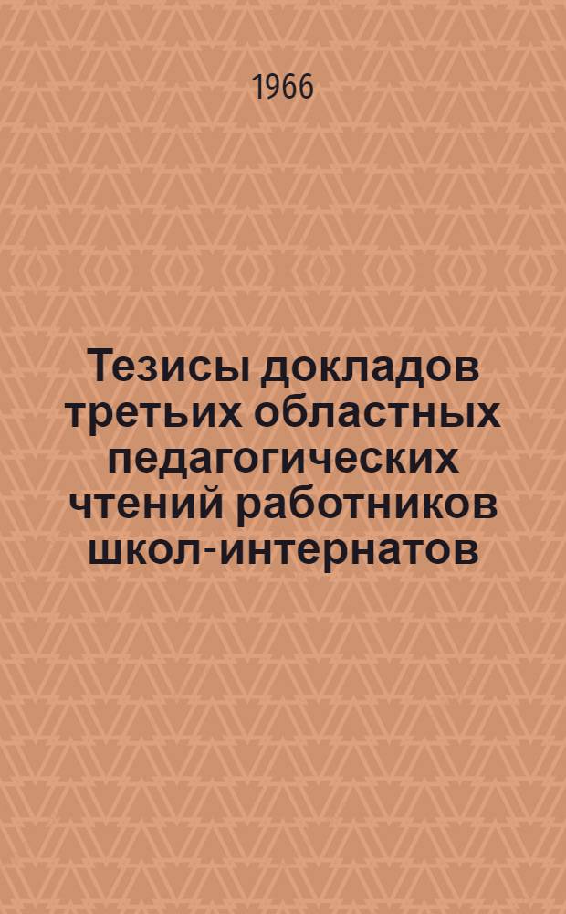 Тезисы докладов третьих областных педагогических чтений работников школ-интернатов, посвященных 50-летию Великого Октября. (Март 1967 г.)