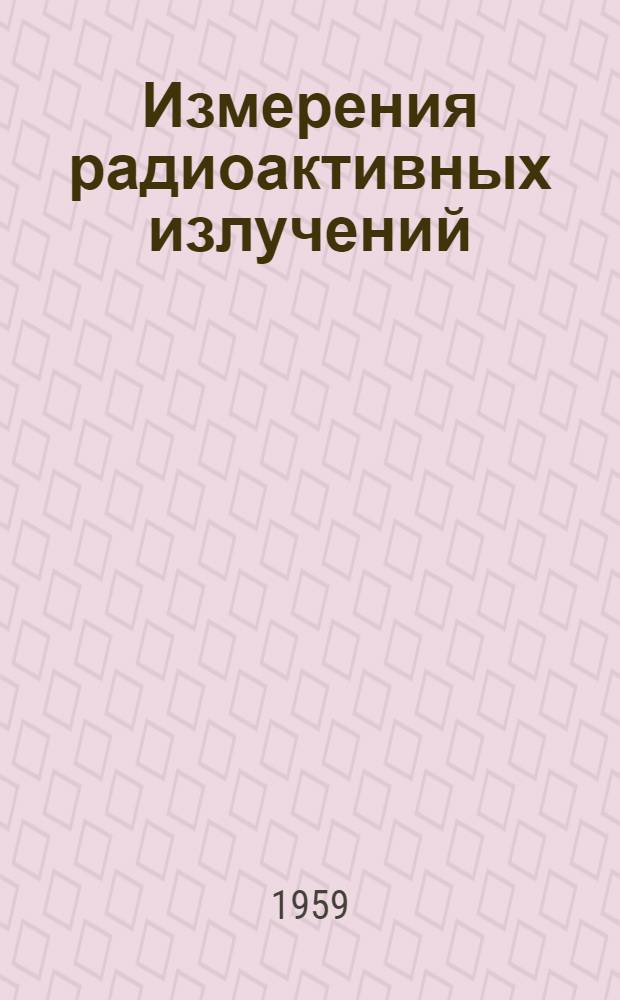 Измерения радиоактивных излучений : Пер. с англ