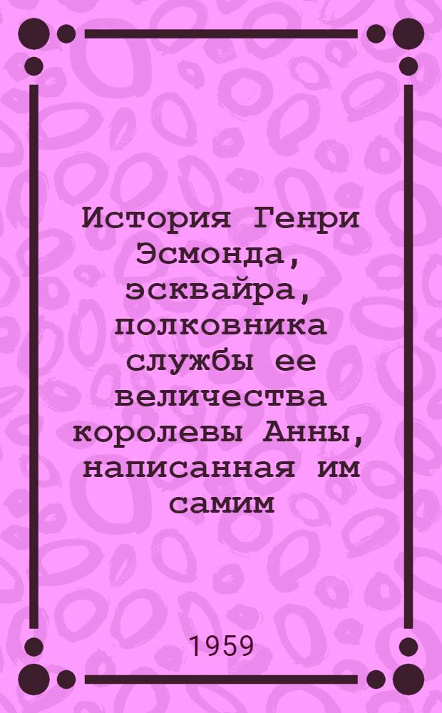 История Генри Эсмонда, эсквайра, полковника службы ее величества королевы Анны, написанная им самим