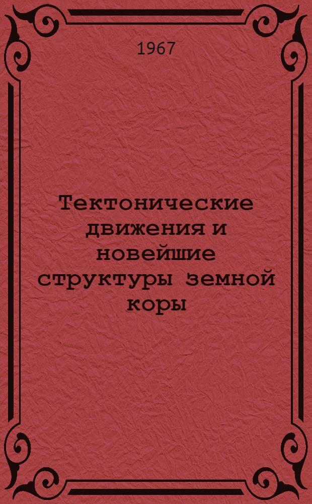 Тектонические движения и новейшие структуры земной коры : Материалы Совещания по проблемам неотектоники