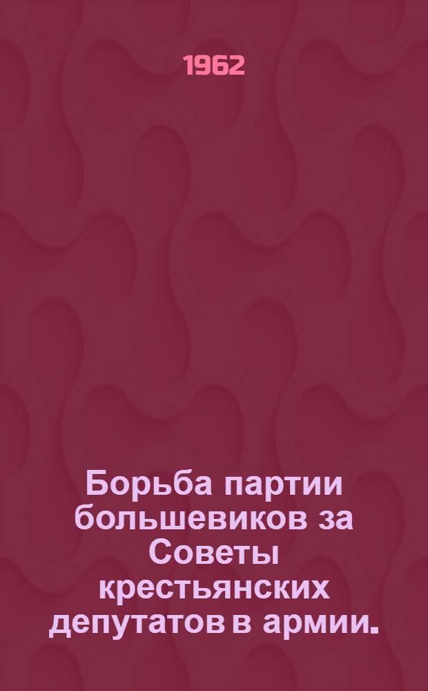 Борьба партии большевиков за Советы крестьянских депутатов в армии. (Март 1917 - январь 1918 гг.)