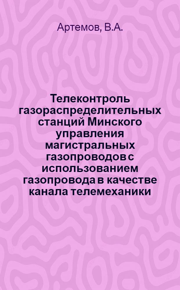Телеконтроль газораспределительных станций Минского управления магистральных газопроводов с использованием газопровода в качестве канала телемеханики : Темат. науч.-техн. обзор