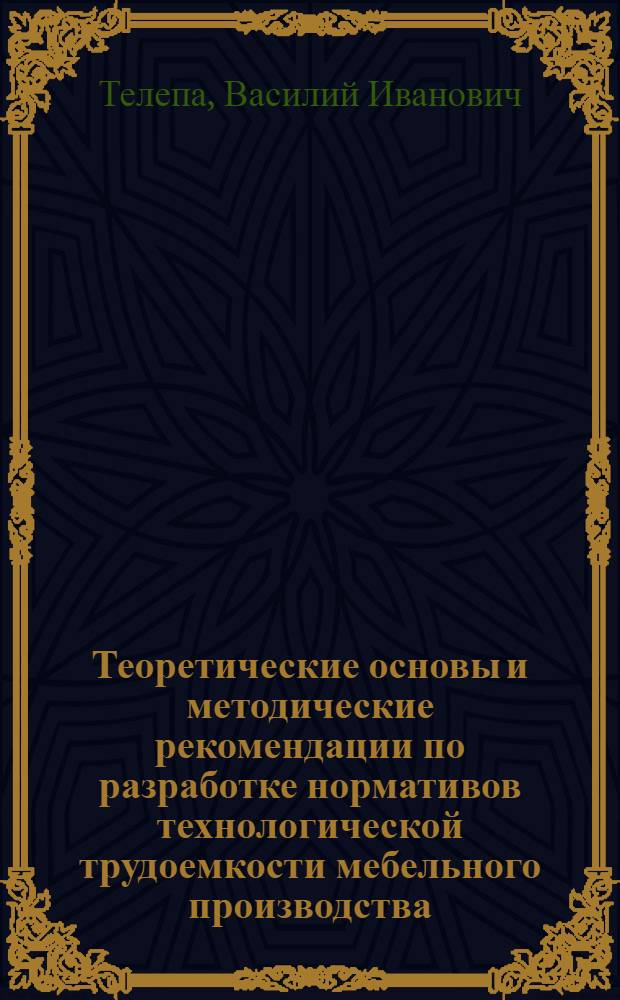 Теоретические основы и методические рекомендации по разработке нормативов технологической трудоемкости мебельного производства
