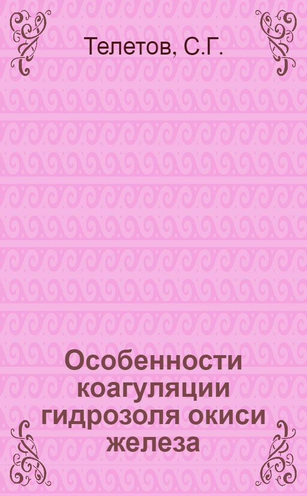 Особенности коагуляции гидрозоля окиси железа : Автореферат дис. на соискание учен. степени кандидата хим. наук