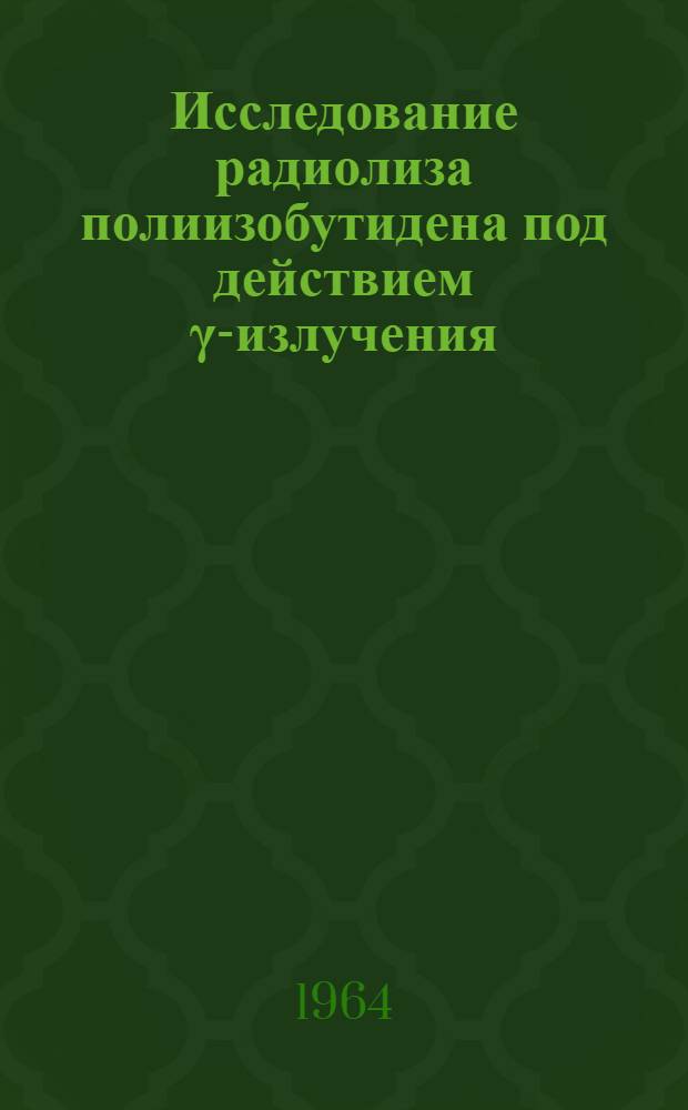 Исследование радиолиза полиизобутидена под действием γ-излучения : Автореферат дис. на соискание учен. степени кандидата хим. наук