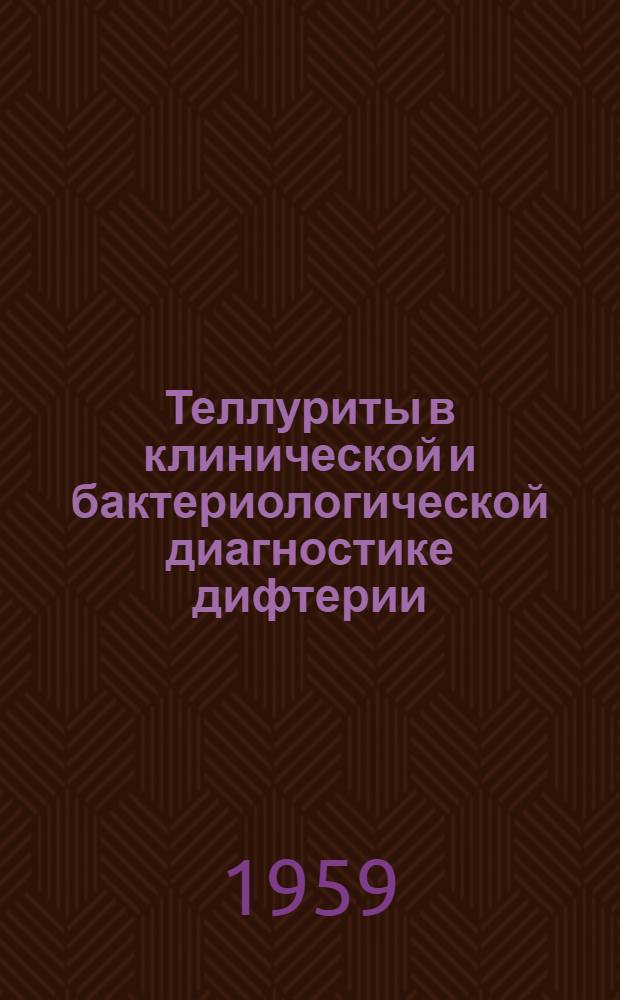 Теллуриты в клинической и бактериологической диагностике дифтерии : (Из опыта применения теллурита в больницах и лабораториях Москвы)
