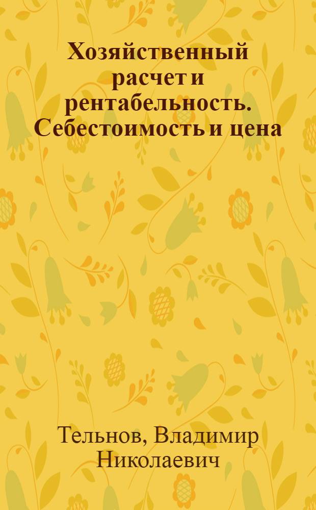 Хозяйственный расчет и рентабельность. Себестоимость и цена : Лекции по курсу полит. экономии