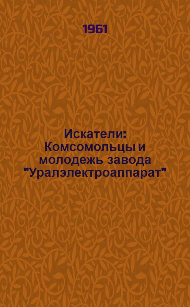 Искатели : Комсомольцы и молодежь завода "Уралэлектроаппарат"
