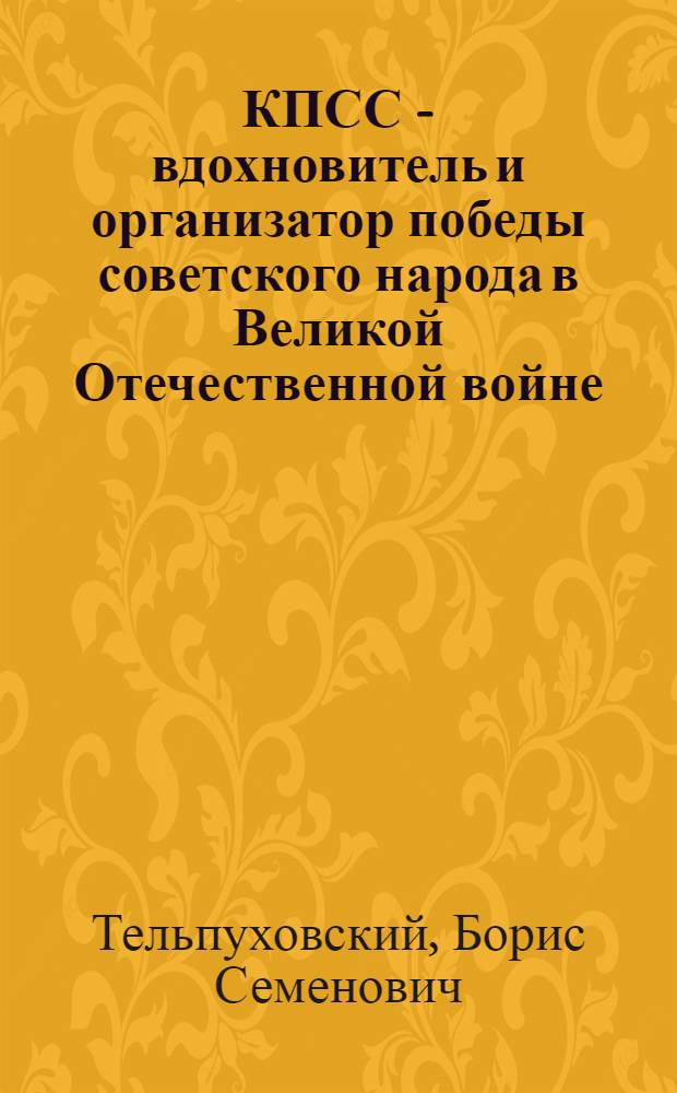 КПСС - вдохновитель и организатор победы советского народа в Великой Отечественной войне